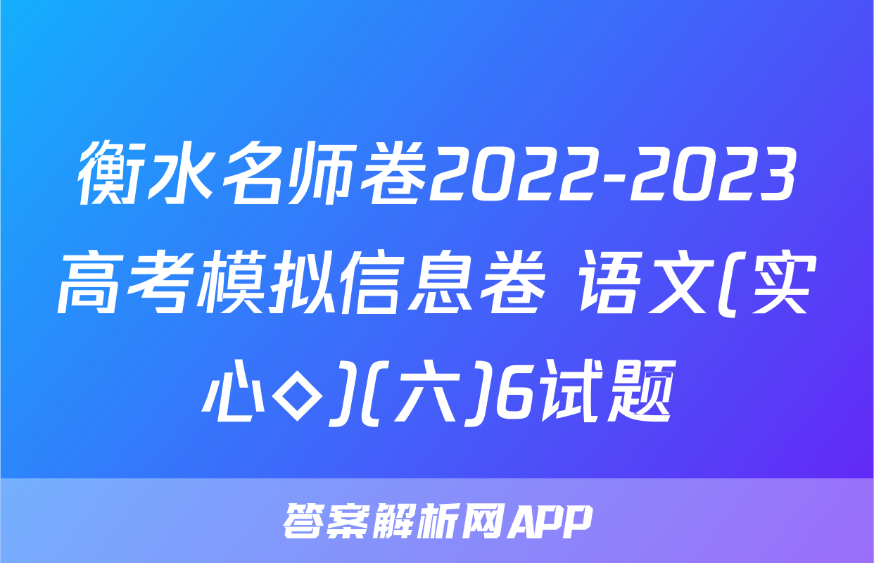衡水名师卷2022-2023高考模拟信息卷 语文(实心◇)(六)6试题