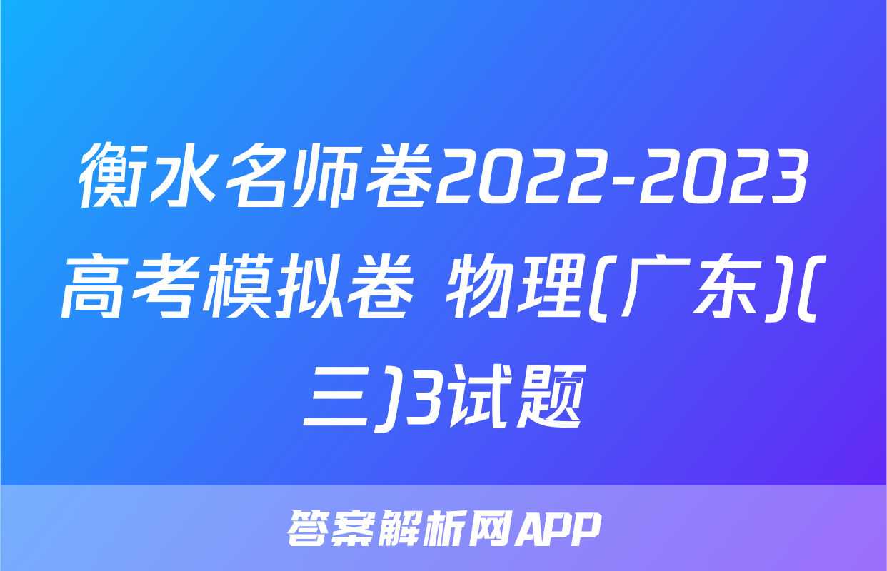 衡水名师卷2022-2023高考模拟卷 物理(广东)(三)3试题