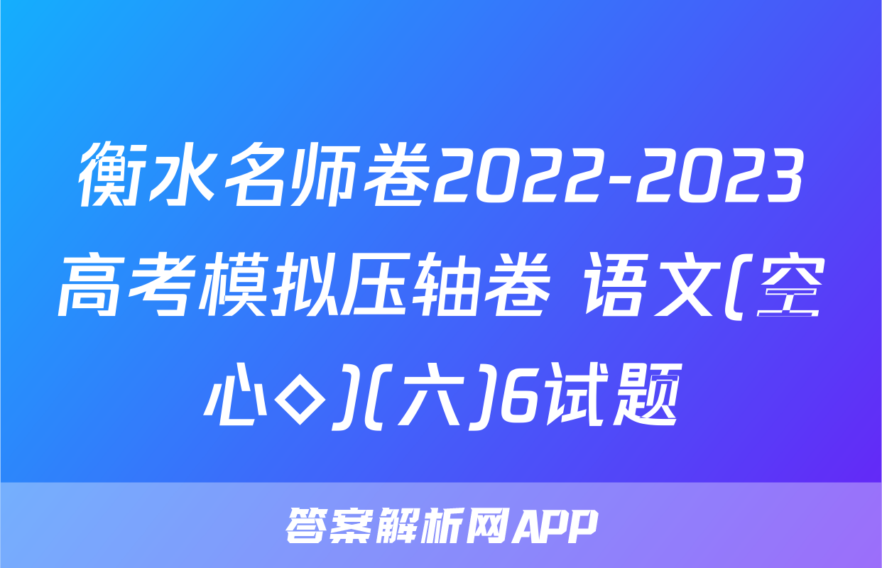 衡水名师卷2022-2023高考模拟压轴卷 语文(空心◇)(六)6试题