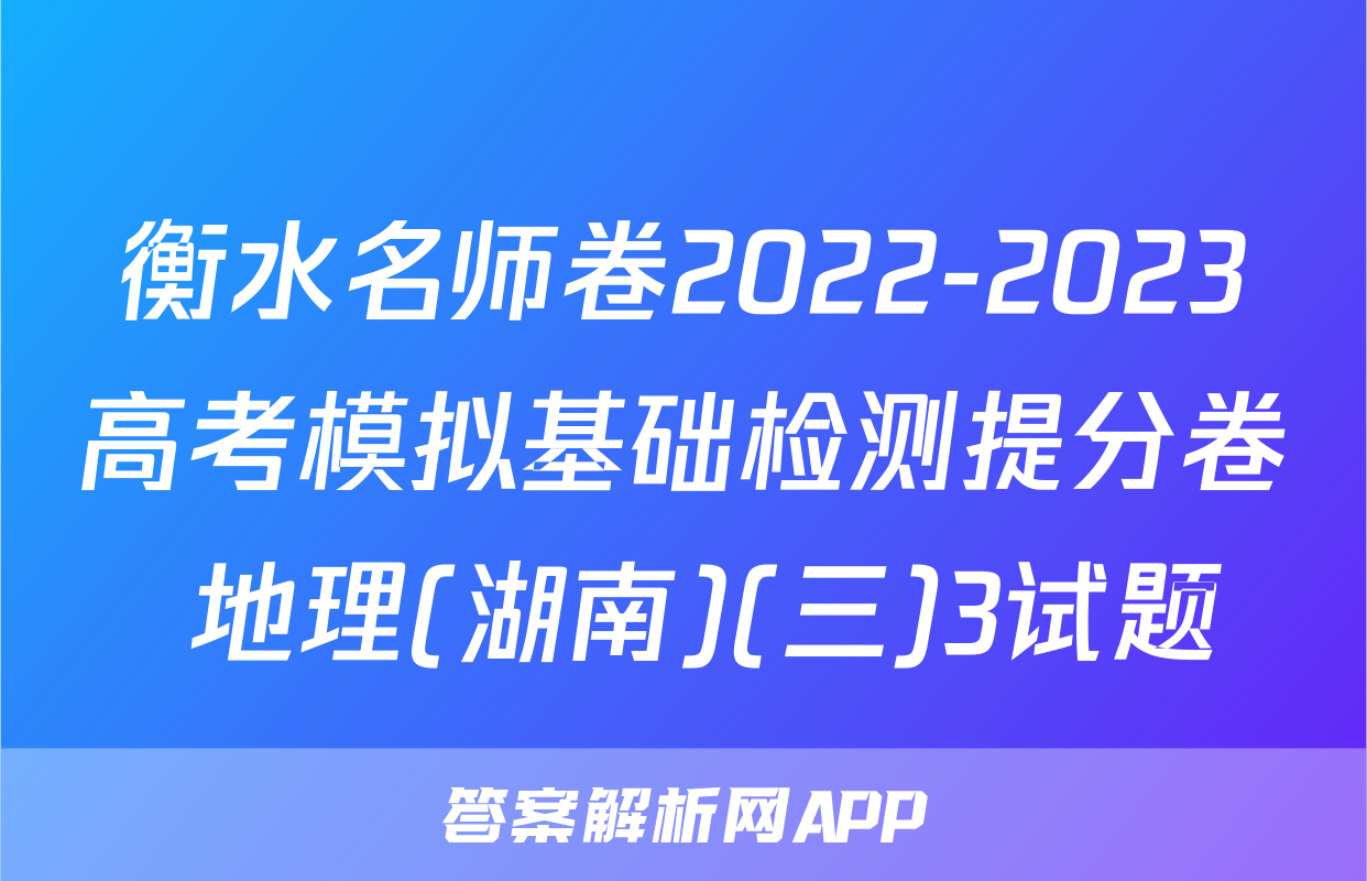 衡水名师卷2022-2023高考模拟基础检测提分卷 地理(湖南)(三)3试题