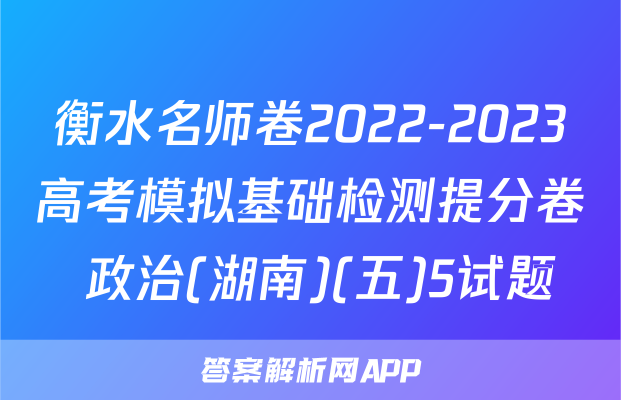 衡水名师卷2022-2023高考模拟基础检测提分卷 政治(湖南)(五)5试题