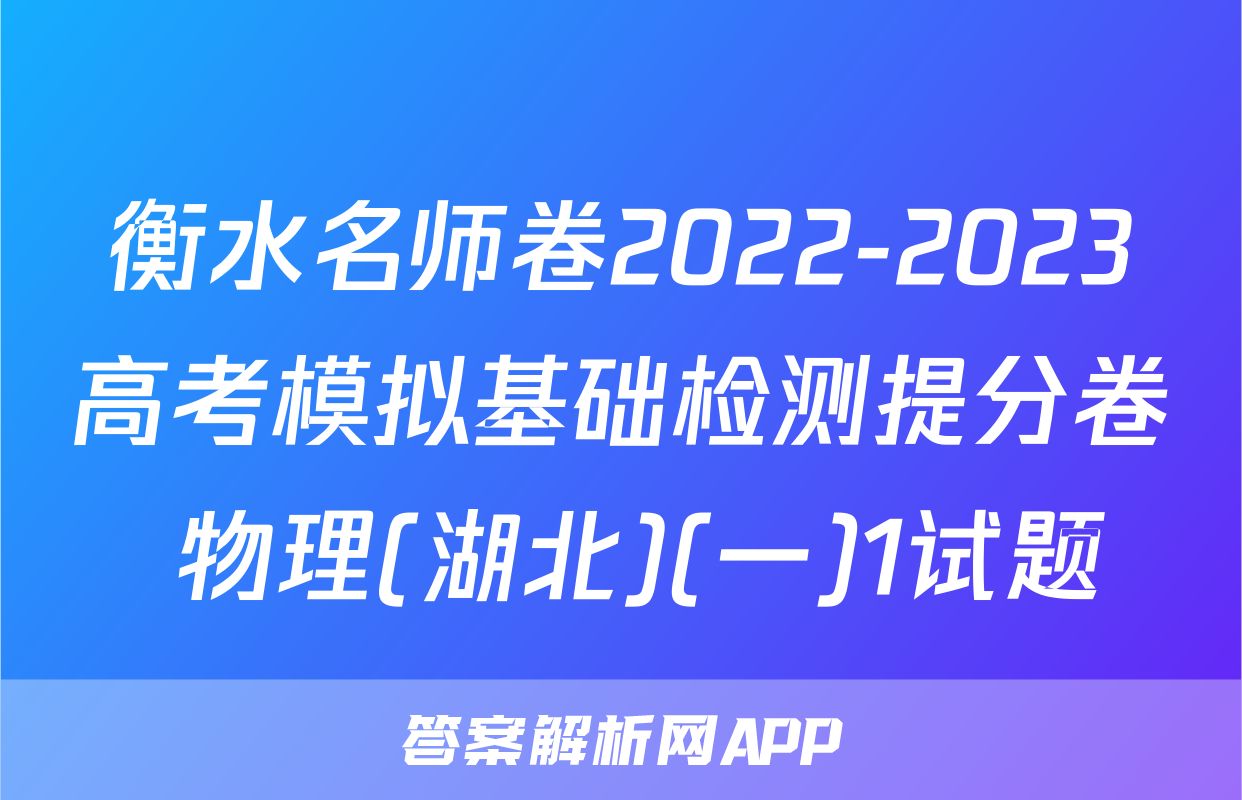 衡水名师卷2022-2023高考模拟基础检测提分卷 物理(湖北)(一)1试题