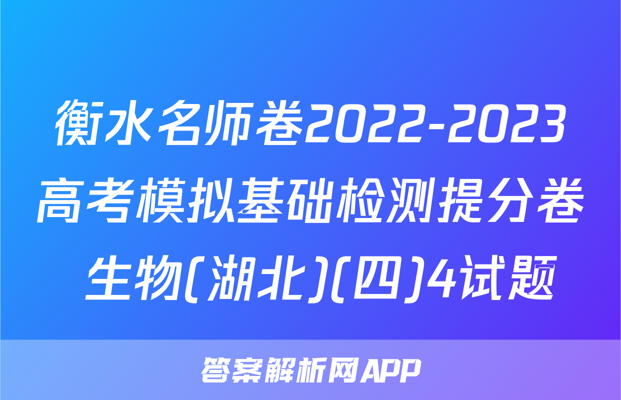 衡水名师卷2022-2023高考模拟基础检测提分卷 生物(湖北)(四)4试题