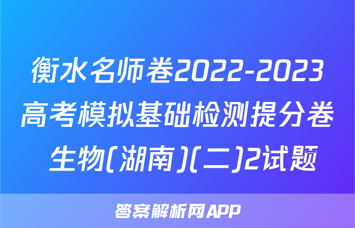 衡水名师卷2022-2023高考模拟基础检测提分卷 生物(湖南)(二)2试题