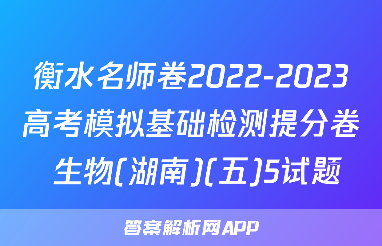 衡水名师卷2022-2023高考模拟基础检测提分卷 生物(湖南)(五)5试题