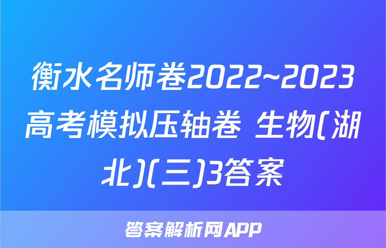 衡水名师卷2022~2023高考模拟压轴卷 生物(湖北)(三)3答案