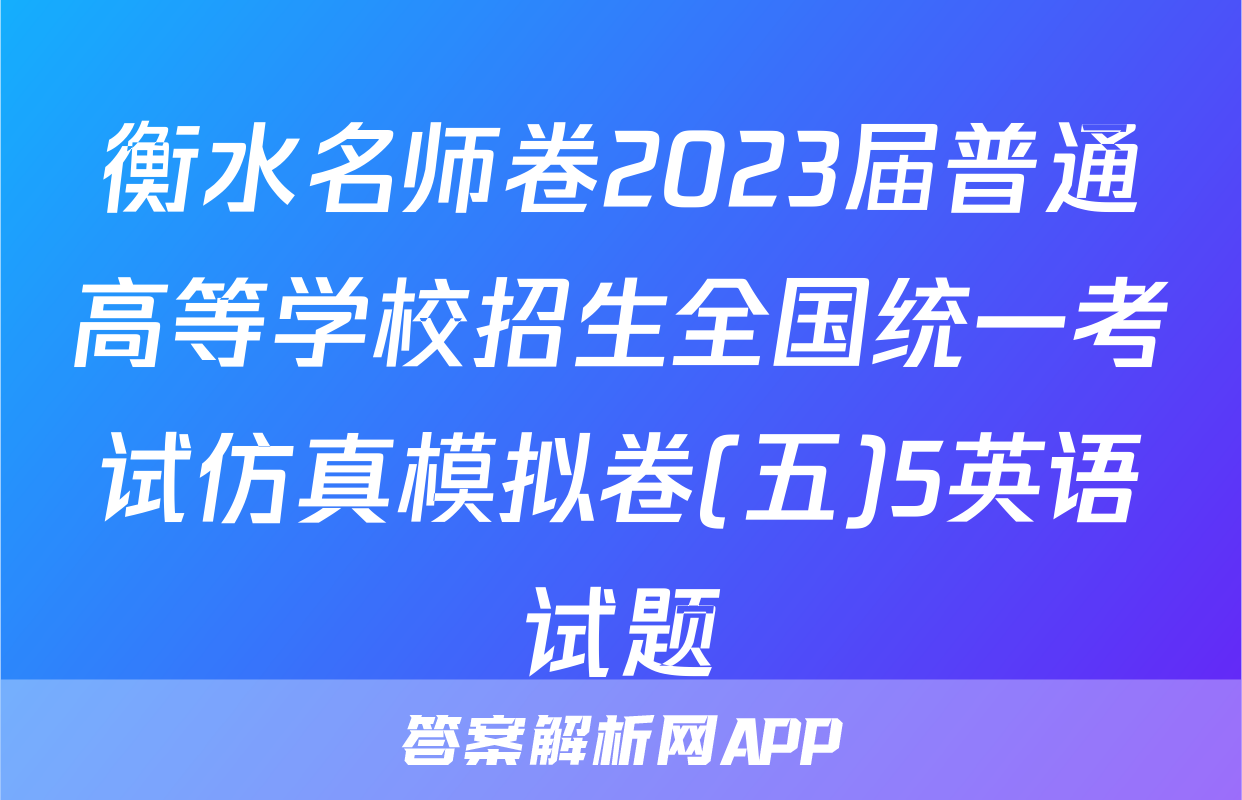 衡水名师卷2023届普通高等学校招生全国统一考试仿真模拟卷(五)5英语试题