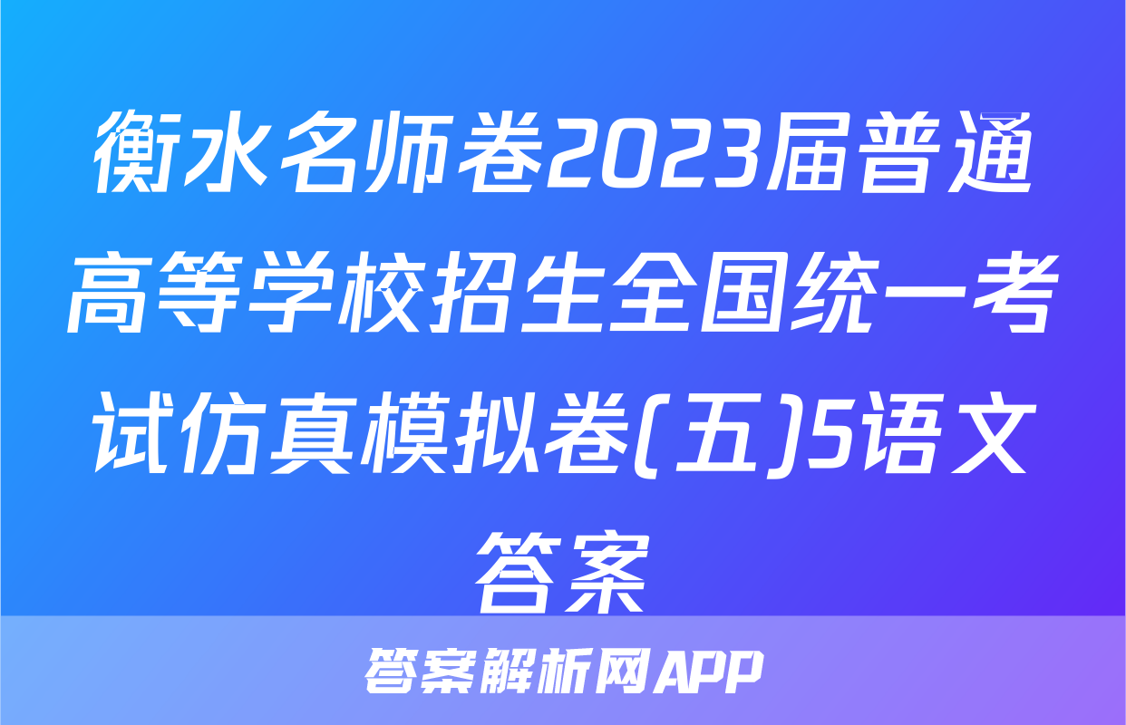 衡水名师卷2023届普通高等学校招生全国统一考试仿真模拟卷(五)5语文答案
