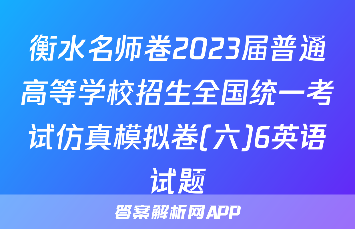 衡水名师卷2023届普通高等学校招生全国统一考试仿真模拟卷(六)6英语试题