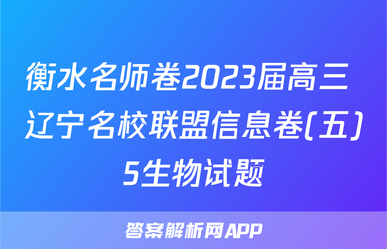 衡水名师卷2023届高三 辽宁名校联盟信息卷(五)5生物试题