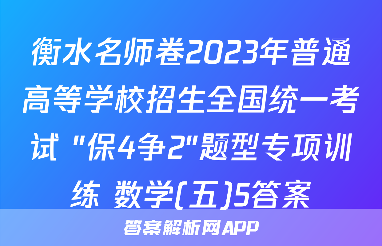 衡水名师卷2023年普通高等学校招生全国统一考试 "保4争2"题型专项训练 数学(五)5答案