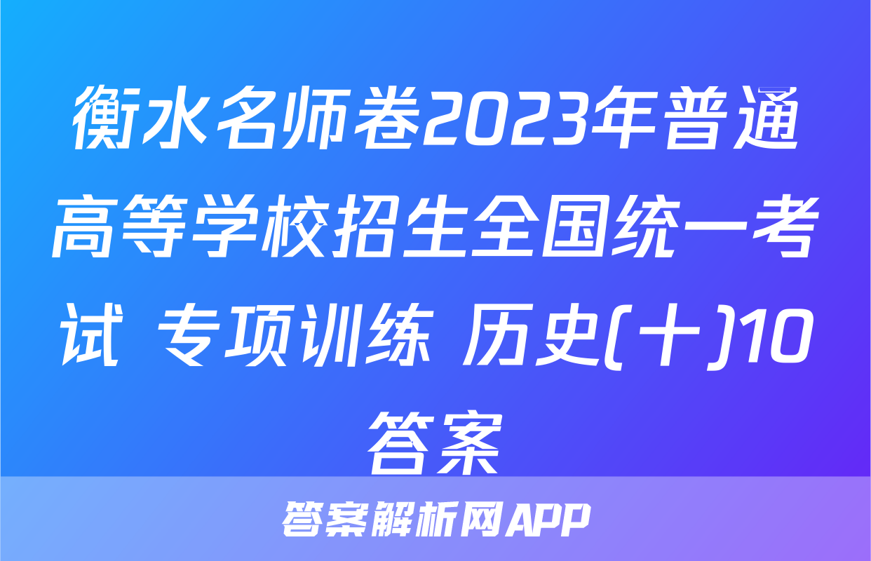 衡水名师卷2023年普通高等学校招生全国统一考试 专项训练 历史(十)10答案