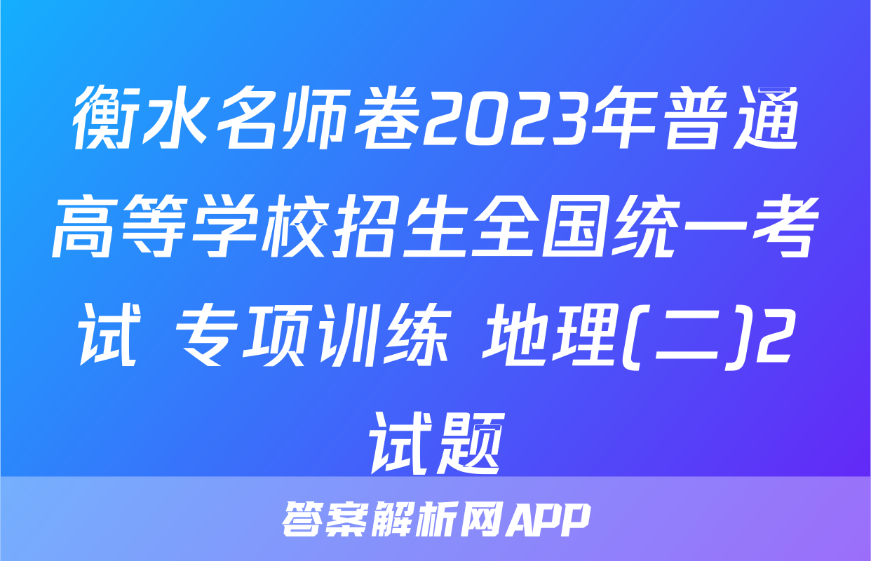 衡水名师卷2023年普通高等学校招生全国统一考试 专项训练 地理(二)2试题