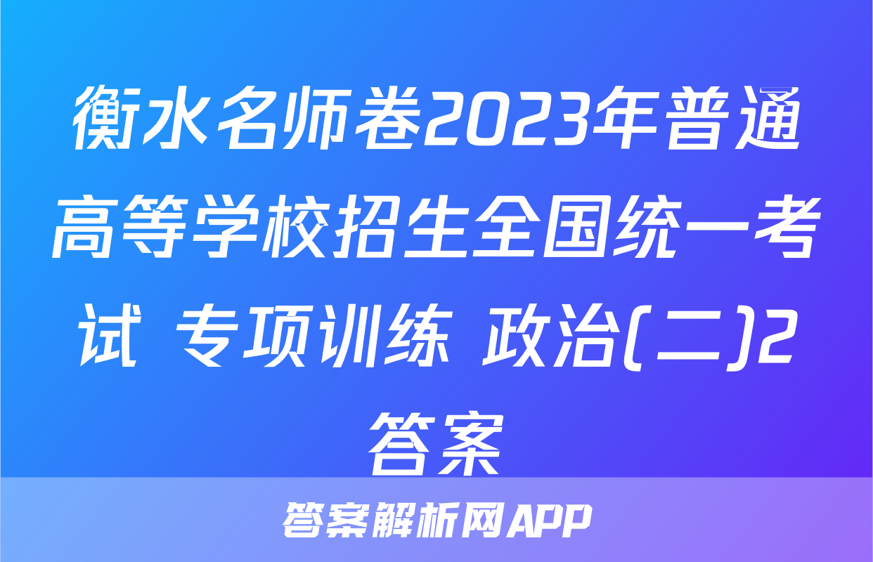 衡水名师卷2023年普通高等学校招生全国统一考试 专项训练 政治(二)2答案