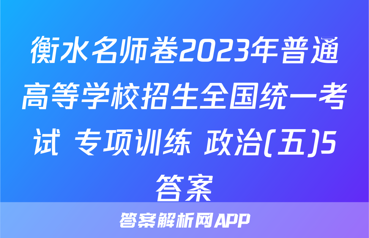 衡水名师卷2023年普通高等学校招生全国统一考试 专项训练 政治(五)5答案