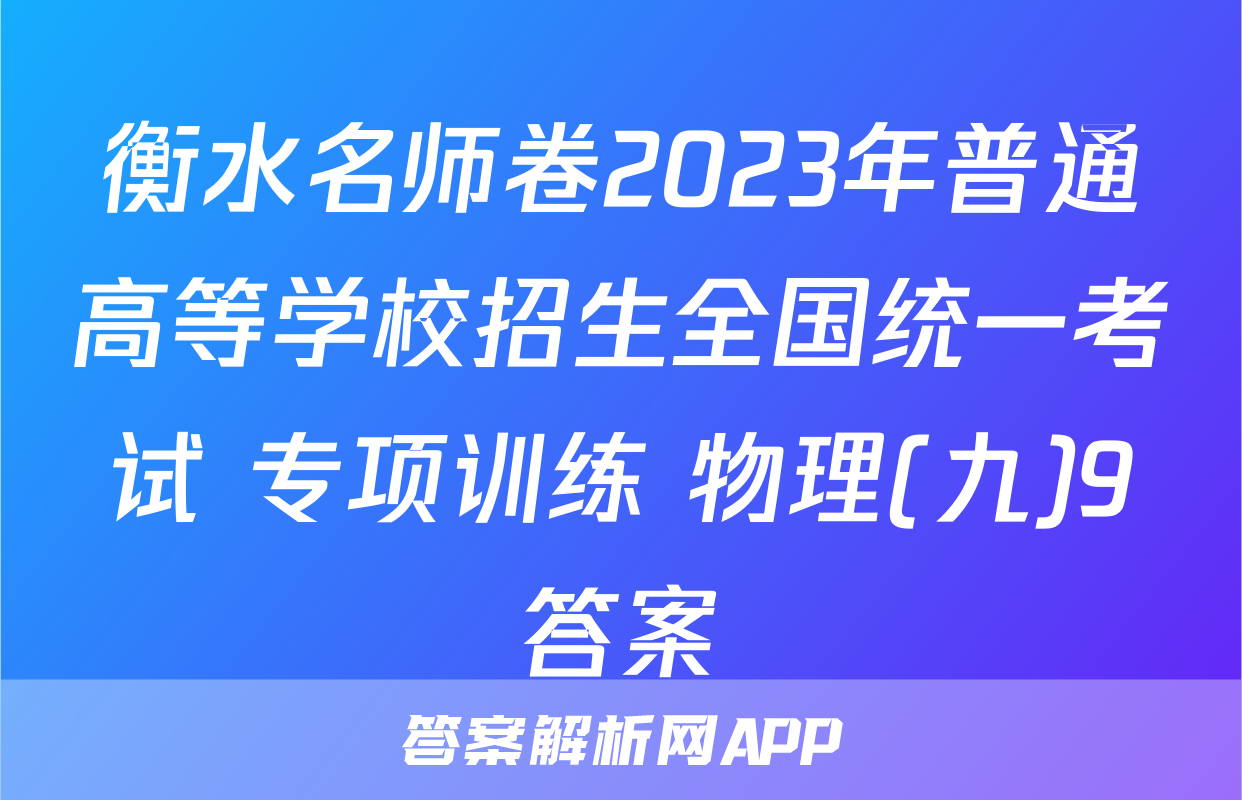 衡水名师卷2023年普通高等学校招生全国统一考试 专项训练 物理(九)9答案