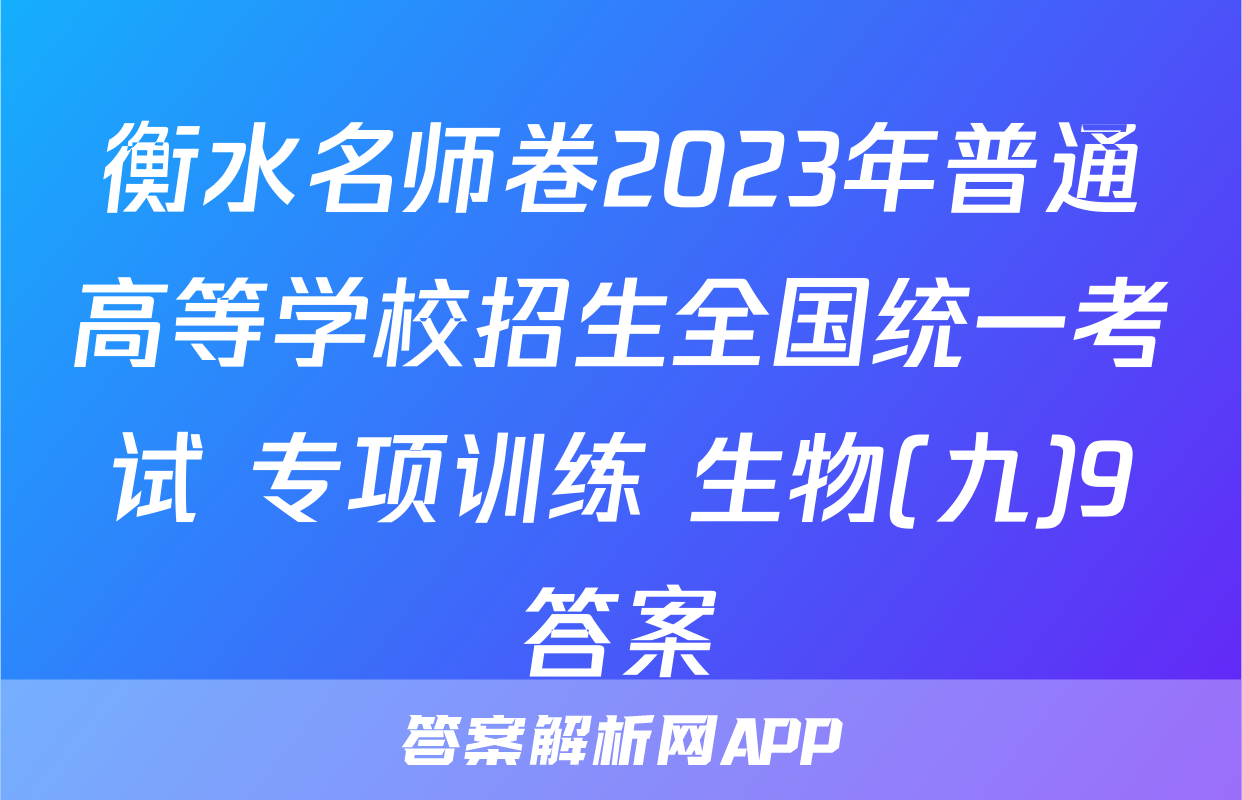 衡水名师卷2023年普通高等学校招生全国统一考试 专项训练 生物(九)9答案