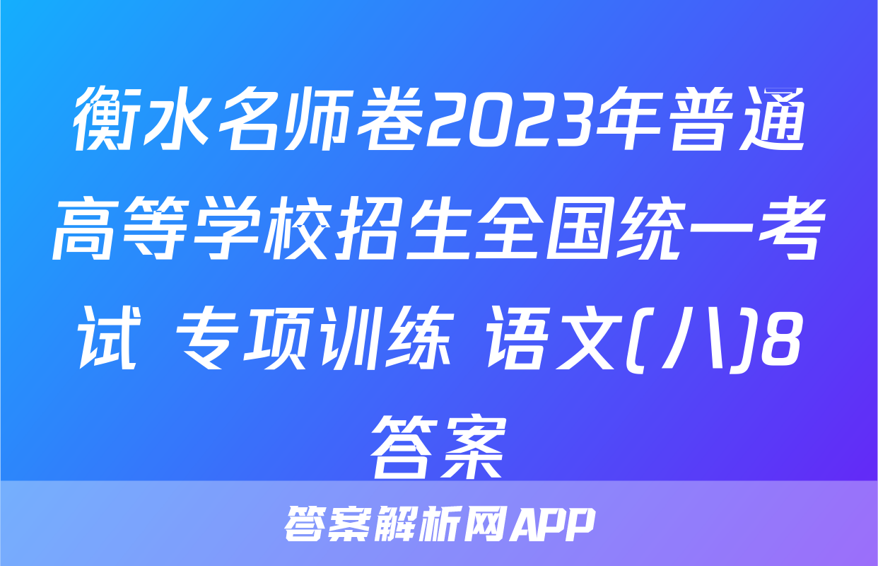 衡水名师卷2023年普通高等学校招生全国统一考试 专项训练 语文(八)8答案
