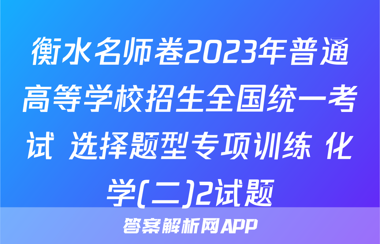 衡水名师卷2023年普通高等学校招生全国统一考试 选择题型专项训练 化学(二)2试题