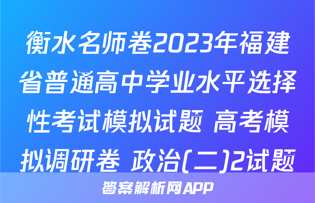 衡水名师卷2023年福建省普通高中学业水平选择性考试模拟试题 高考模拟调研卷 政治(二)2试题