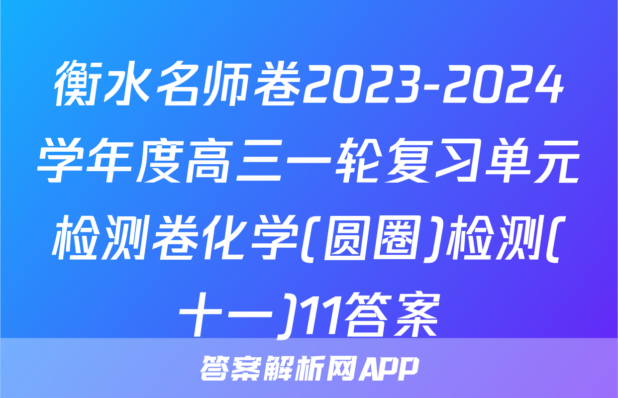 衡水名师卷2023-2024学年度高三一轮复习单元检测卷化学(圆圈)检测(十一)11答案