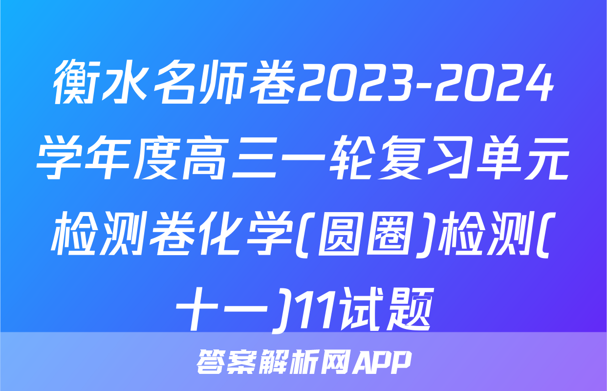 衡水名师卷2023-2024学年度高三一轮复习单元检测卷化学(圆圈)检测(十一)11试题