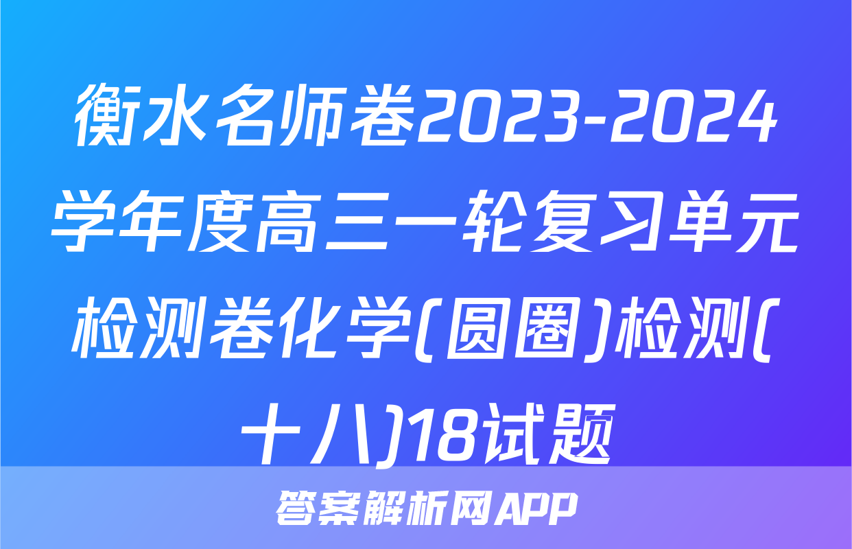 衡水名师卷2023-2024学年度高三一轮复习单元检测卷化学(圆圈)检测(十八)18试题