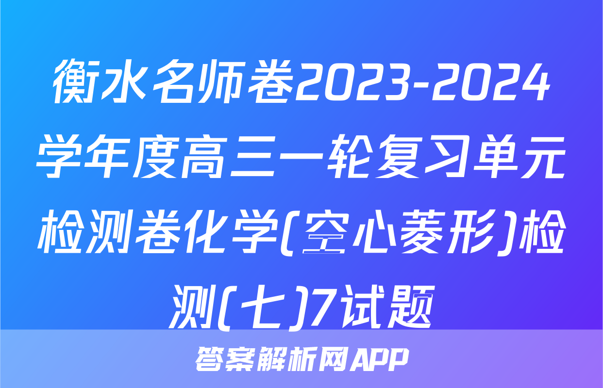 衡水名师卷2023-2024学年度高三一轮复习单元检测卷化学(空心菱形)检测(七)7试题