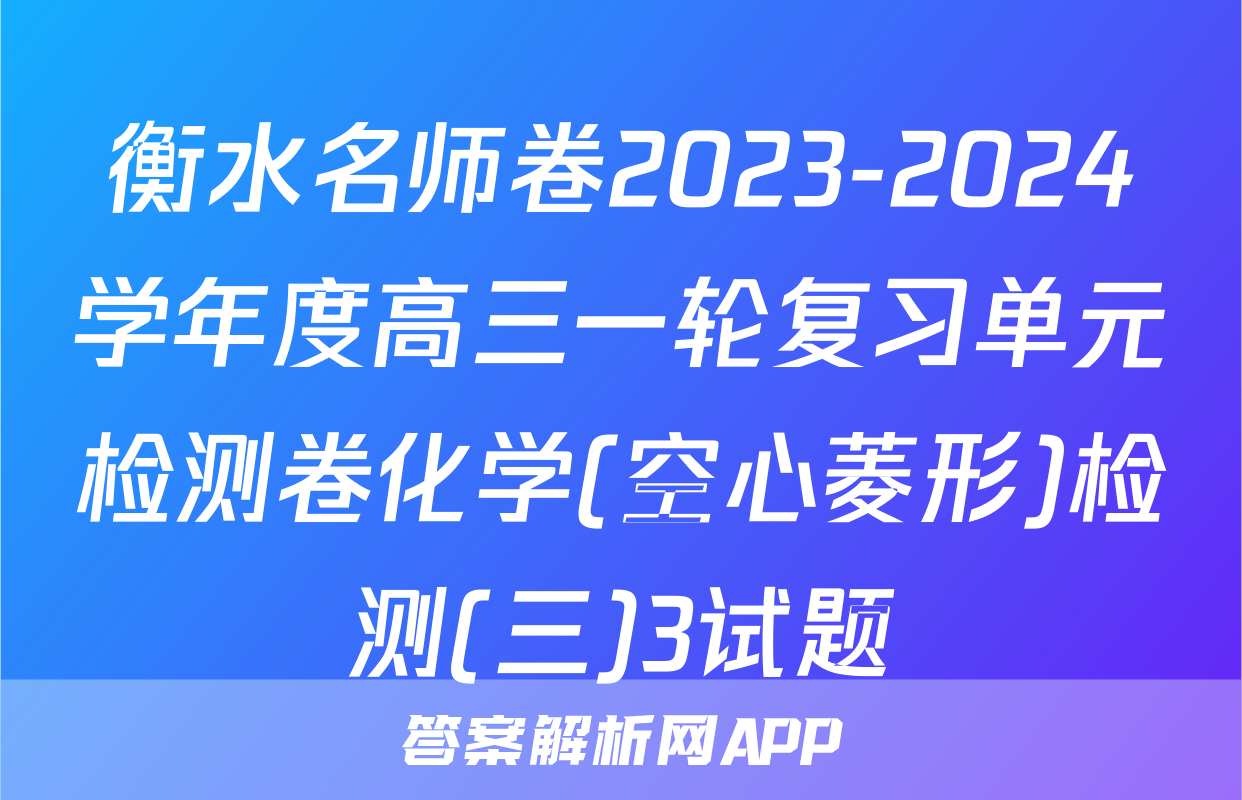 衡水名师卷2023-2024学年度高三一轮复习单元检测卷化学(空心菱形)检测(三)3试题