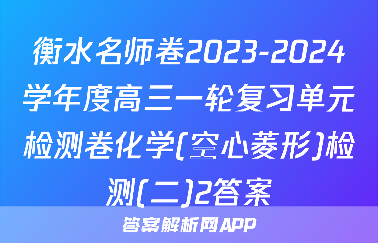 衡水名师卷2023-2024学年度高三一轮复习单元检测卷化学(空心菱形)检测(二)2答案