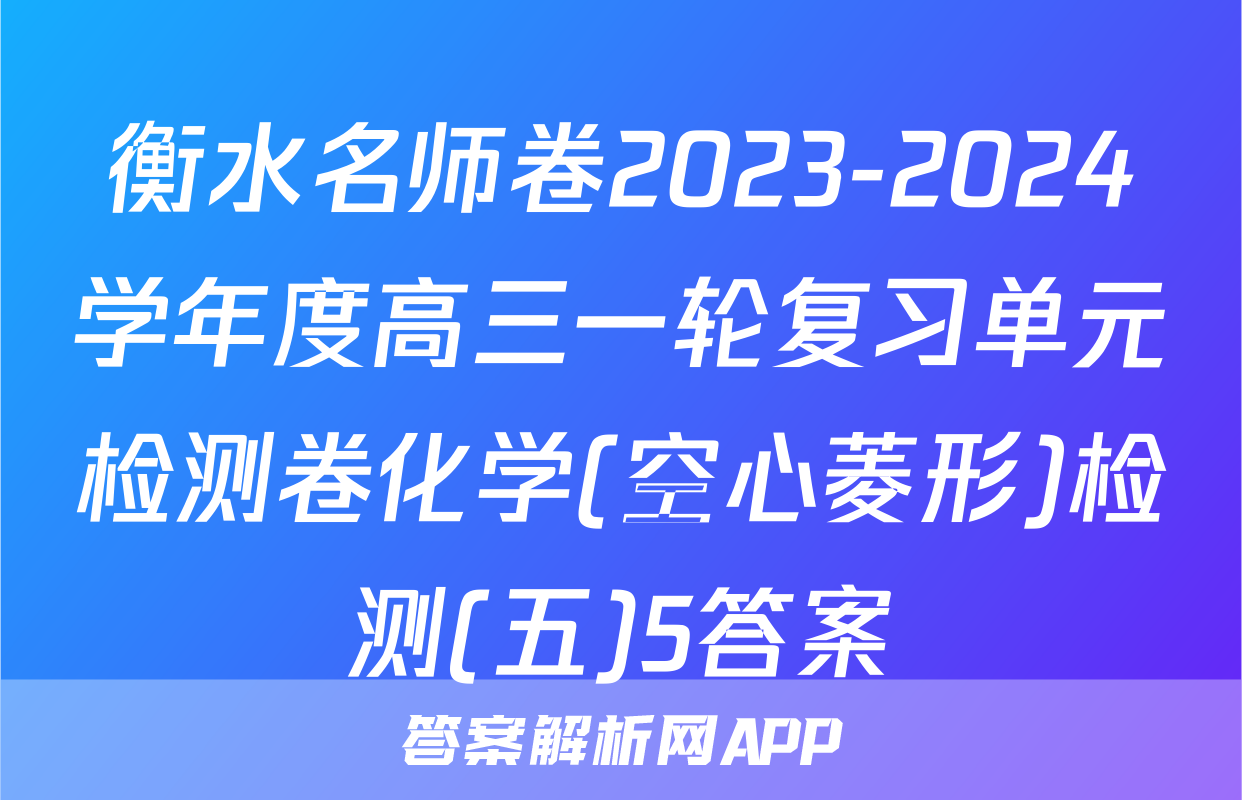 衡水名师卷2023-2024学年度高三一轮复习单元检测卷化学(空心菱形)检测(五)5答案
