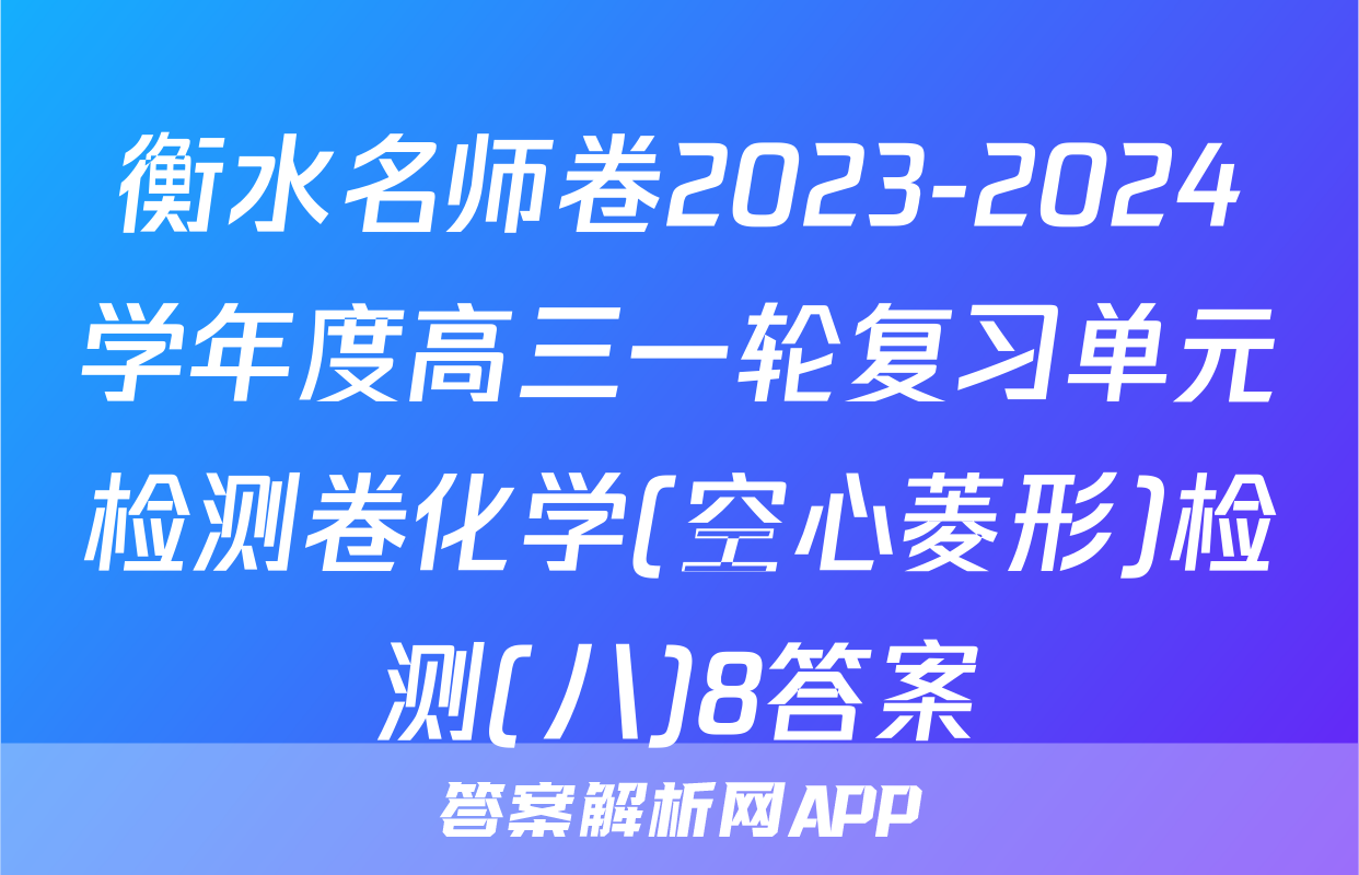 衡水名师卷2023-2024学年度高三一轮复习单元检测卷化学(空心菱形)检测(八)8答案