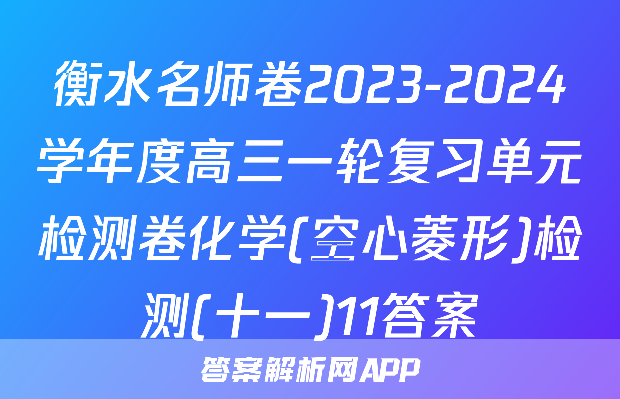 衡水名师卷2023-2024学年度高三一轮复习单元检测卷化学(空心菱形)检测(十一)11答案