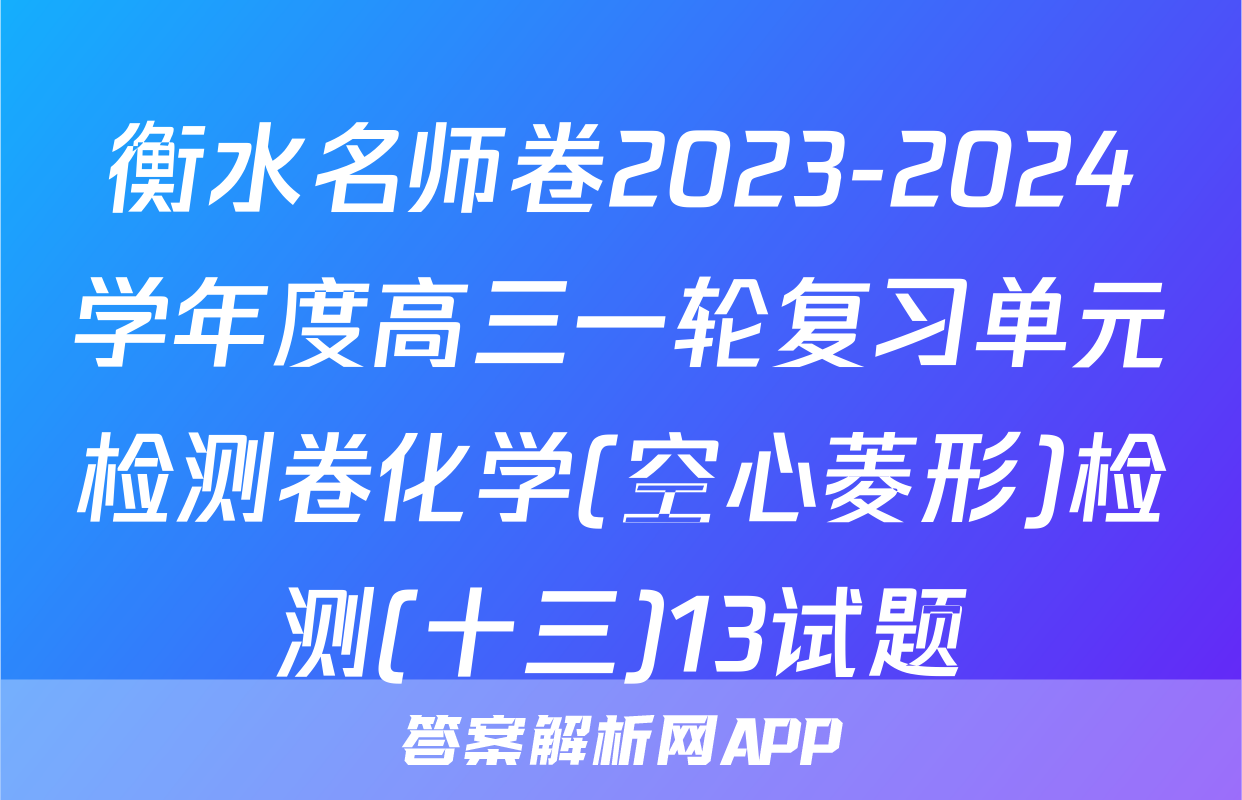 衡水名师卷2023-2024学年度高三一轮复习单元检测卷化学(空心菱形)检测(十三)13试题