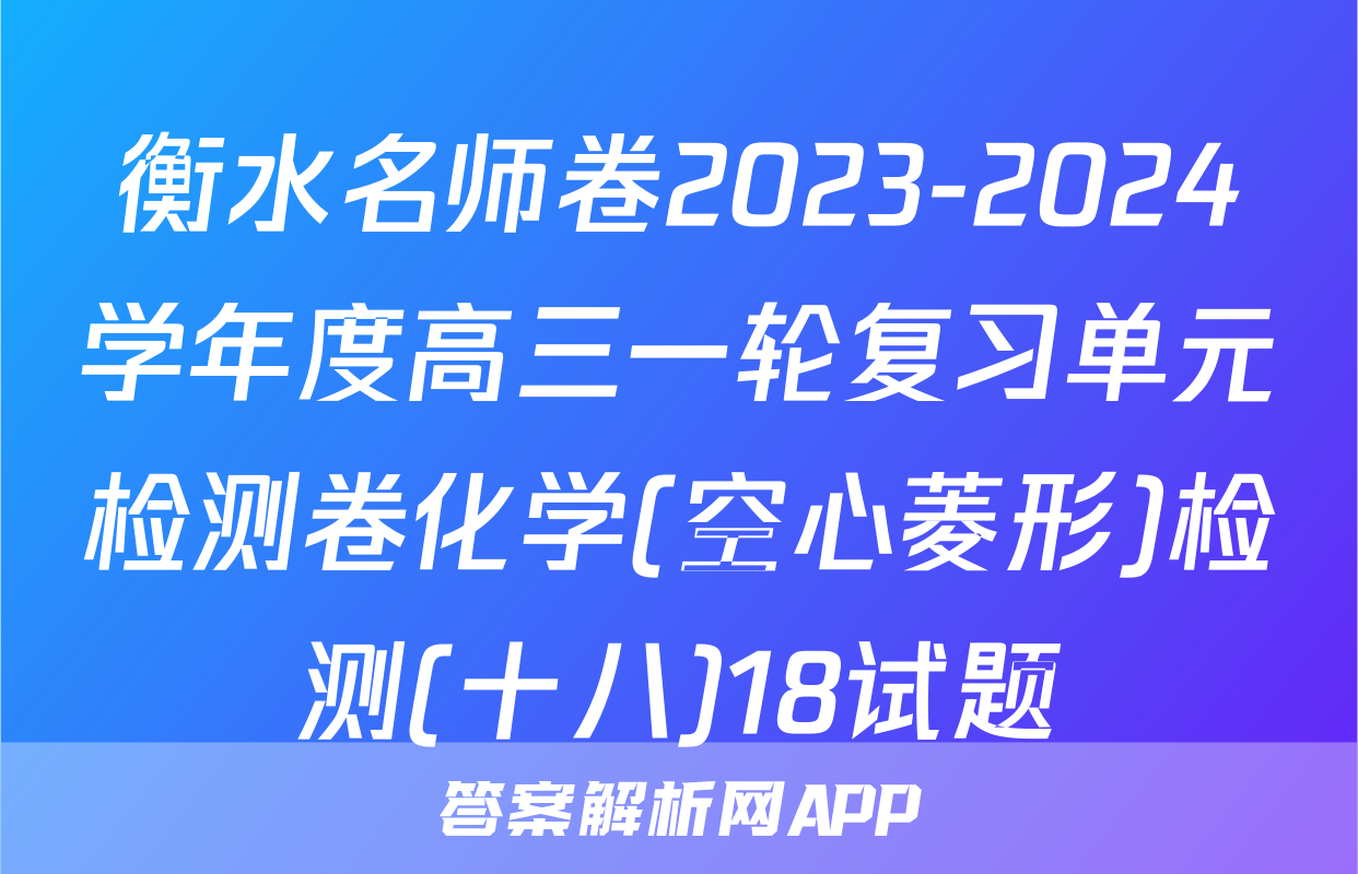 衡水名师卷2023-2024学年度高三一轮复习单元检测卷化学(空心菱形)检测(十八)18试题