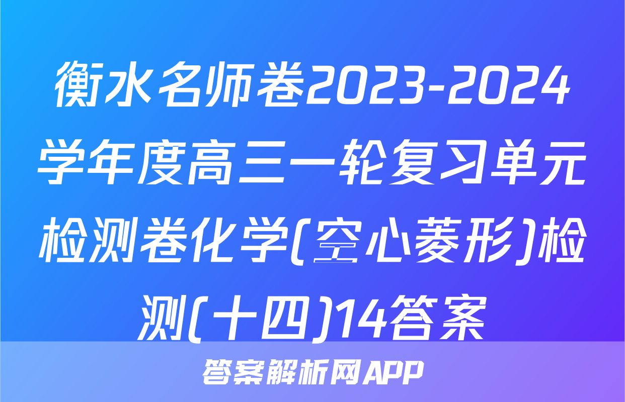 衡水名师卷2023-2024学年度高三一轮复习单元检测卷化学(空心菱形)检测(十四)14答案