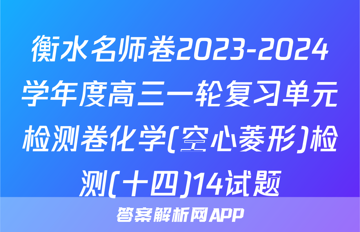 衡水名师卷2023-2024学年度高三一轮复习单元检测卷化学(空心菱形)检测(十四)14试题