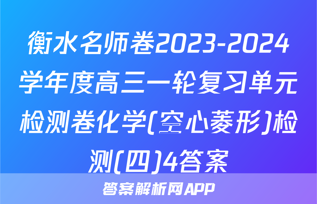 衡水名师卷2023-2024学年度高三一轮复习单元检测卷化学(空心菱形)检测(四)4答案