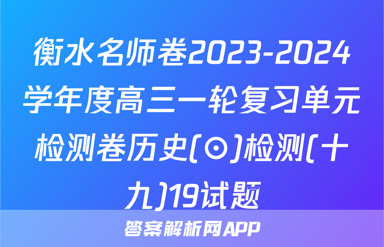 衡水名师卷2023-2024学年度高三一轮复习单元检测卷历史(⊙)检测(十九)19试题