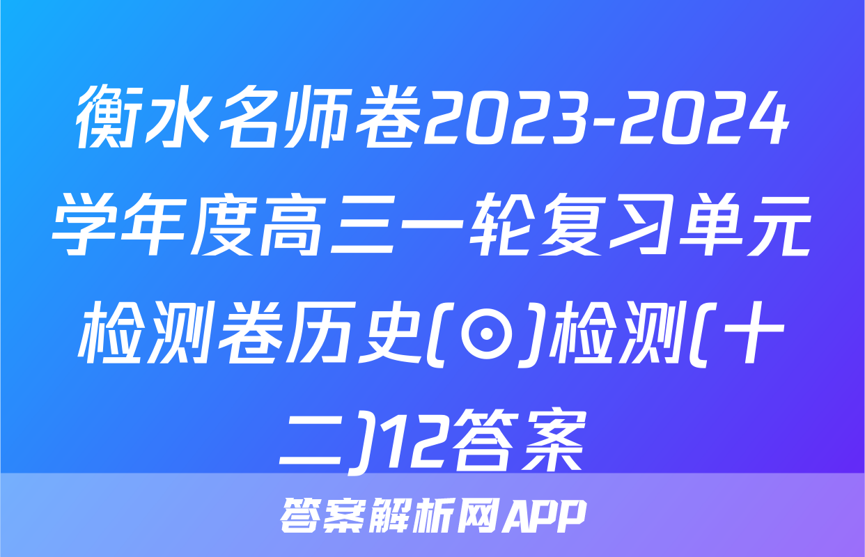衡水名师卷2023-2024学年度高三一轮复习单元检测卷历史(⊙)检测(十二)12答案