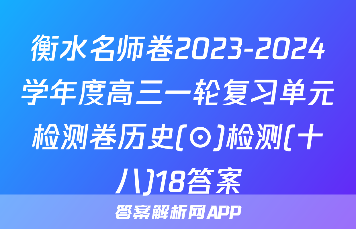 衡水名师卷2023-2024学年度高三一轮复习单元检测卷历史(⊙)检测(十八)18答案