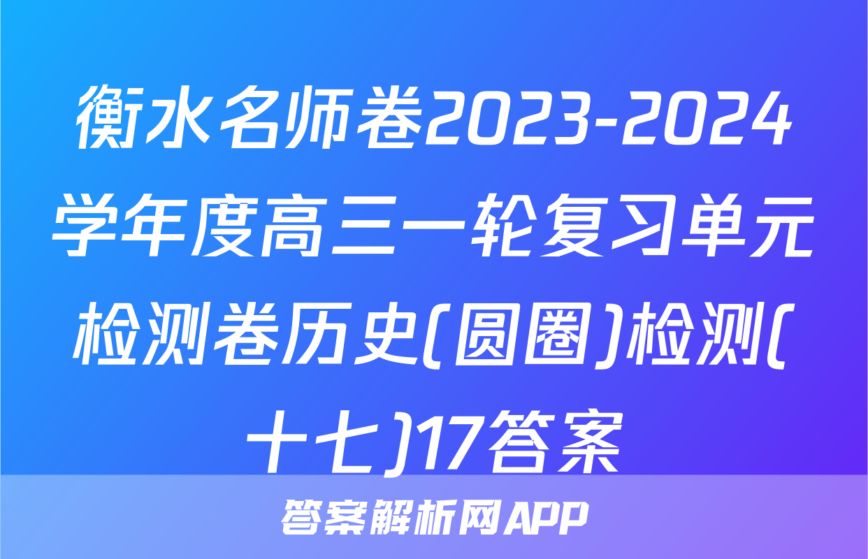 衡水名师卷2023-2024学年度高三一轮复习单元检测卷历史(圆圈)检测(十七)17答案