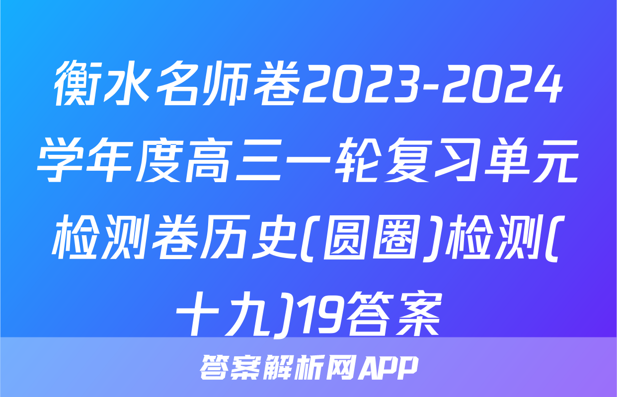 衡水名师卷2023-2024学年度高三一轮复习单元检测卷历史(圆圈)检测(十九)19答案