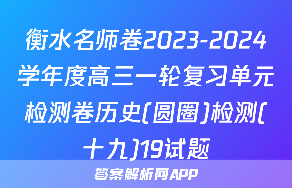 衡水名师卷2023-2024学年度高三一轮复习单元检测卷历史(圆圈)检测(十九)19试题
