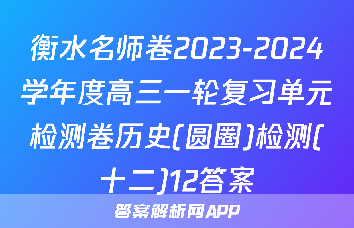 衡水名师卷2023-2024学年度高三一轮复习单元检测卷历史(圆圈)检测(十二)12答案