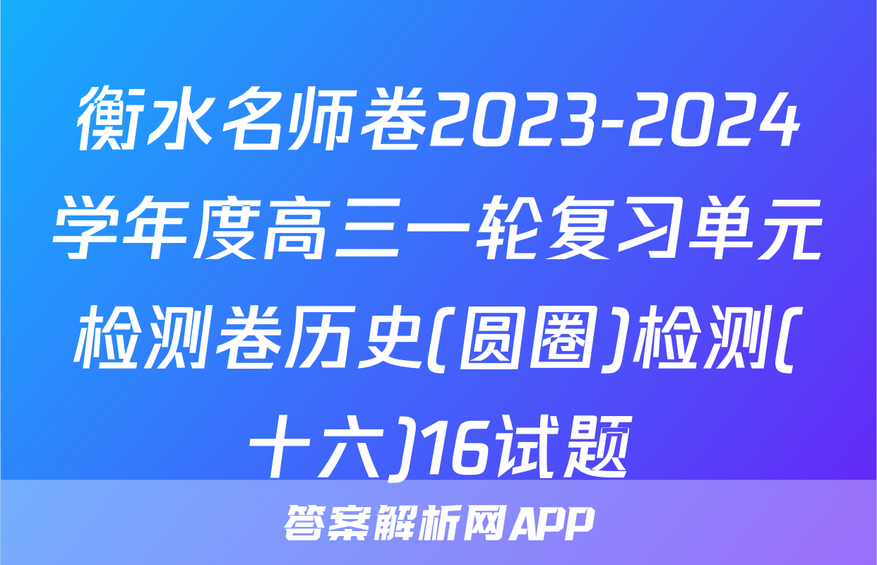 衡水名师卷2023-2024学年度高三一轮复习单元检测卷历史(圆圈)检测(十六)16试题
