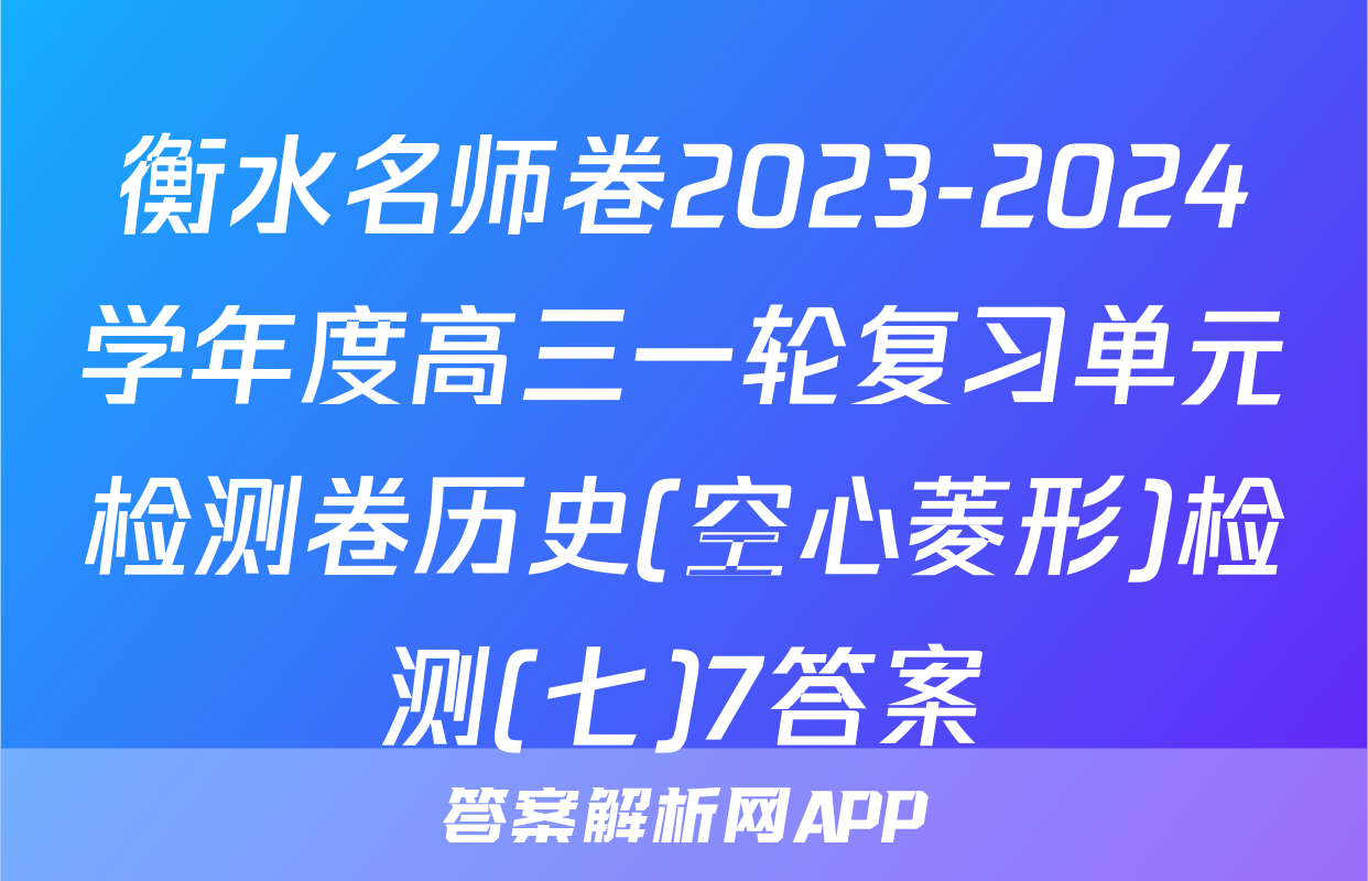 衡水名师卷2023-2024学年度高三一轮复习单元检测卷历史(空心菱形)检测(七)7答案