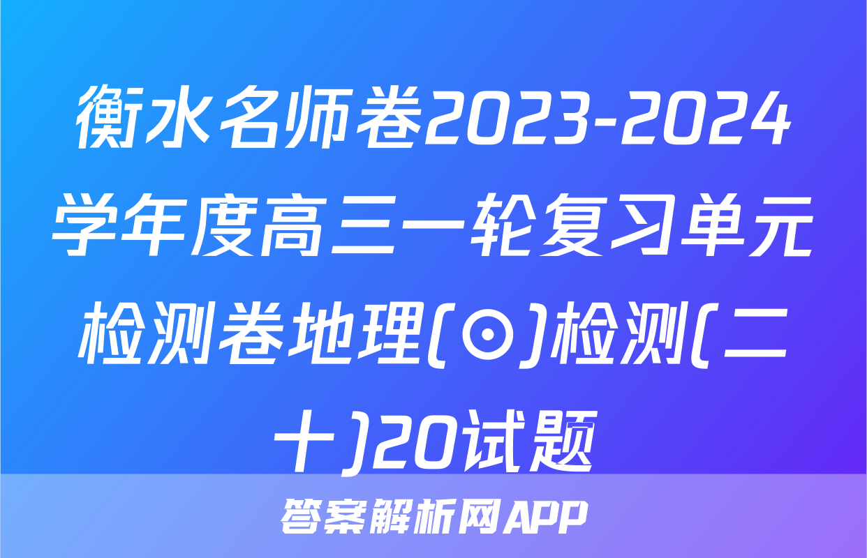 衡水名师卷2023-2024学年度高三一轮复习单元检测卷地理(⊙)检测(二十)20试题
