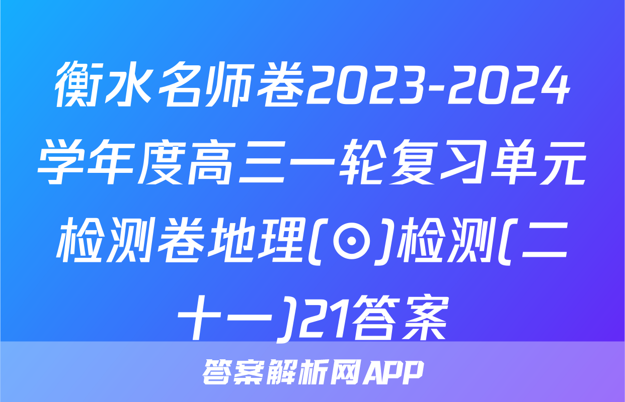 衡水名师卷2023-2024学年度高三一轮复习单元检测卷地理(⊙)检测(二十一)21答案