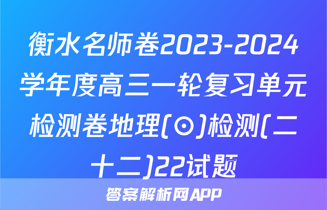 衡水名师卷2023-2024学年度高三一轮复习单元检测卷地理(⊙)检测(二十二)22试题